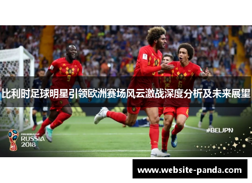 比利时足球明星引领欧洲赛场风云激战深度分析及未来展望