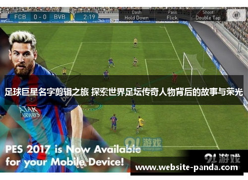 足球巨星名字剪辑之旅 探索世界足坛传奇人物背后的故事与荣光