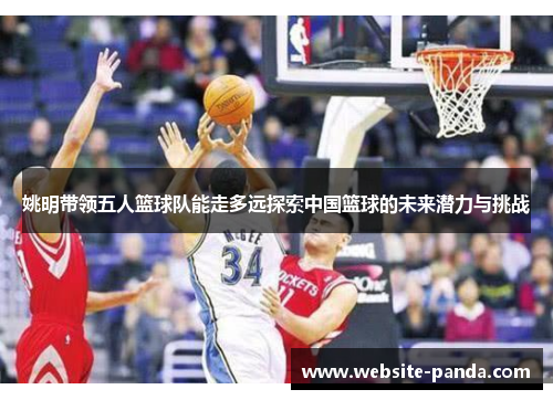 姚明带领五人篮球队能走多远探索中国篮球的未来潜力与挑战