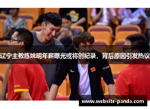 辽宁主教练姚明年薪曝光或将创纪录，背后原因引发热议