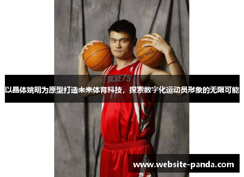 以晶体姚明为原型打造未来体育科技，探索数字化运动员形象的无限可能