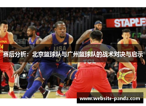赛后分析：北京篮球队与广州篮球队的战术对决与启示