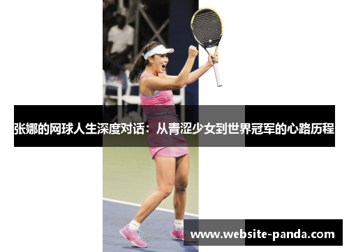 张娜的网球人生深度对话：从青涩少女到世界冠军的心路历程