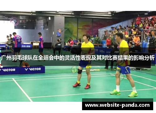 广州羽毛球队在全运会中的灵活性表现及其对比赛结果的影响分析
