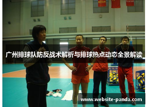 广州排球队防反战术解析与排球热点动态全景解读