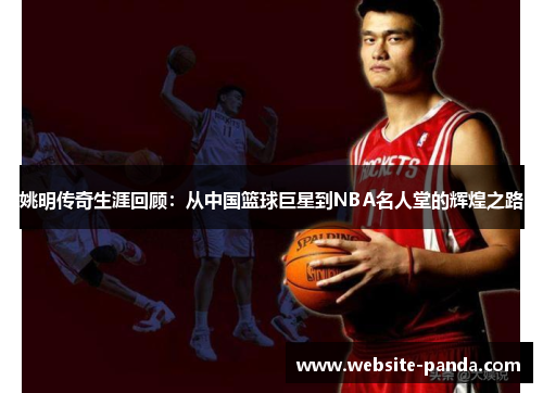 姚明传奇生涯回顾：从中国篮球巨星到NBA名人堂的辉煌之路