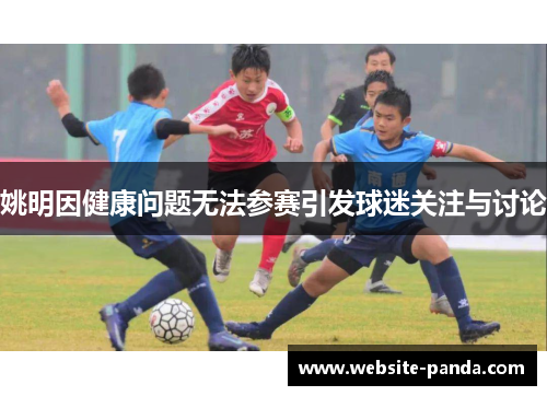 姚明因健康问题无法参赛引发球迷关注与讨论