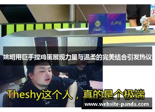 姚明用巨手捏鸡蛋展现力量与温柔的完美结合引发热议