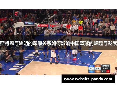 斯特恩与姚明的深厚关系如何影响中国篮球的崛起与发展
