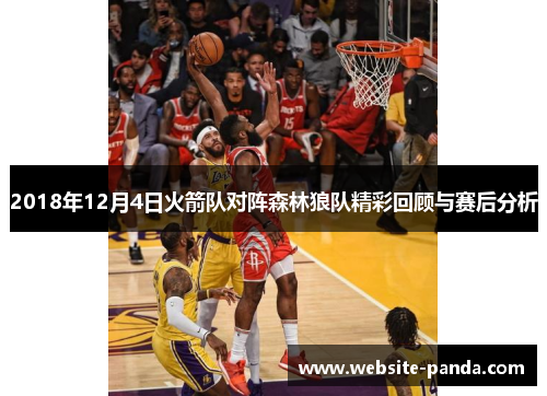 2018年12月4日火箭队对阵森林狼队精彩回顾与赛后分析