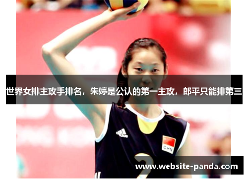 世界女排主攻手排名，朱婷是公认的第一主攻，郎平只能排第三