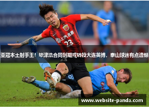 亚冠本土射手王！毕津浩合同到期或转投大连英博，泰山球迷有点遗憾
