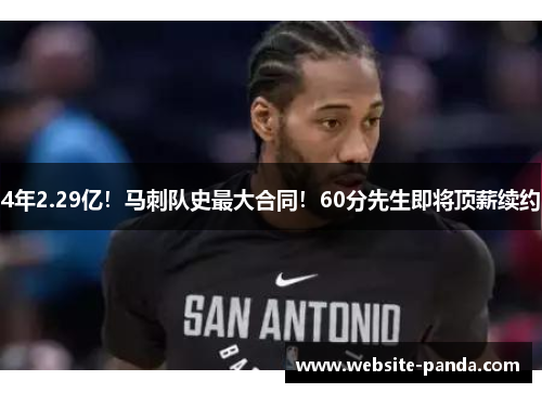 4年2.29亿！马刺队史最大合同！60分先生即将顶薪续约