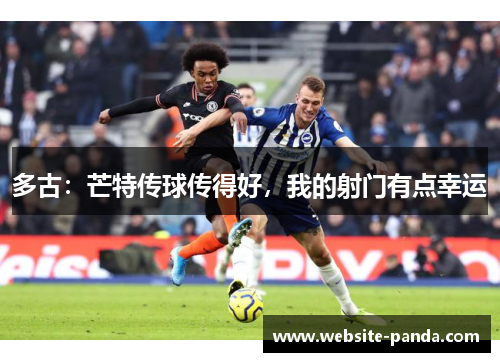 多古：芒特传球传得好，我的射门有点幸运