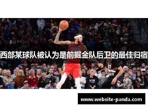 西部某球队被认为是前掘金队后卫的最佳归宿