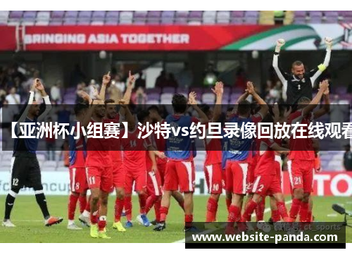 【亚洲杯小组赛】沙特vs约旦录像回放在线观看