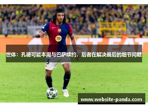 世体：孔德可能本周与巴萨续约，后者在解决最后的细节问题